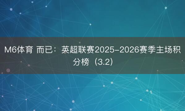 M6体育 而已：英超联赛2025-2026赛季主场积分榜（3.2）