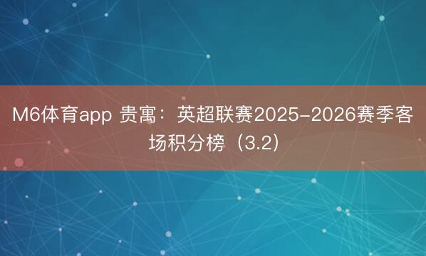 M6体育app 贵寓:英超联赛2025-2026赛季客场积分榜(3.2)