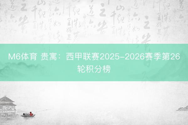 M6体育 贵寓:西甲联赛2025-2026赛季第26轮积分榜