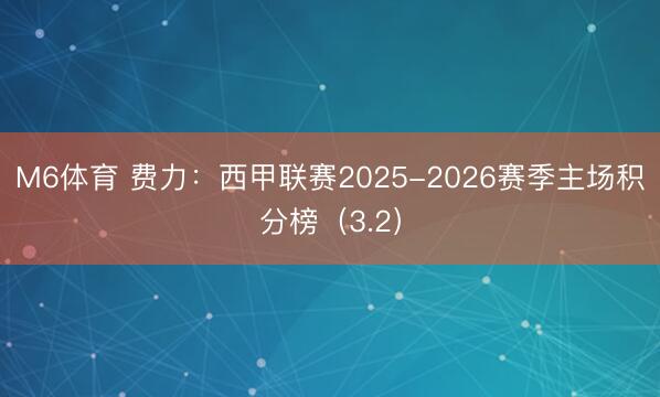 M6体育 费力：西甲联赛2025-2026赛季主场积分榜（3.2）