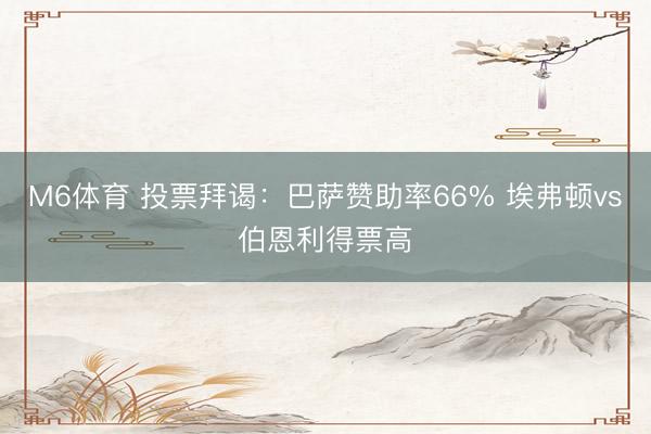 M6体育 投票拜谒：巴萨赞助率66% 埃弗顿vs伯恩利得票高