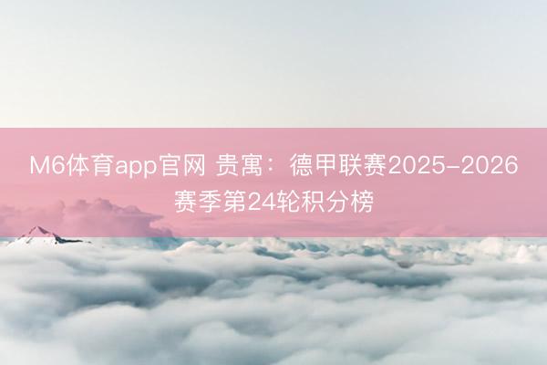 M6体育app官网 贵寓：德甲联赛2025-2026赛季第24轮积分榜