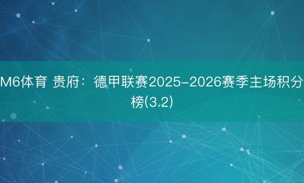 M6体育 贵府：德甲联赛2025-2026赛季主场积分榜(3.2)