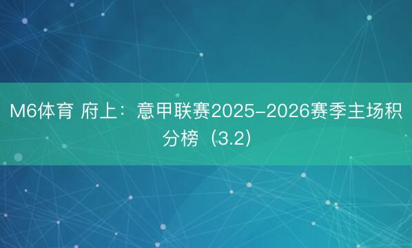 M6体育 府上:意甲联赛2025-2026赛季主场积分榜(3.2)