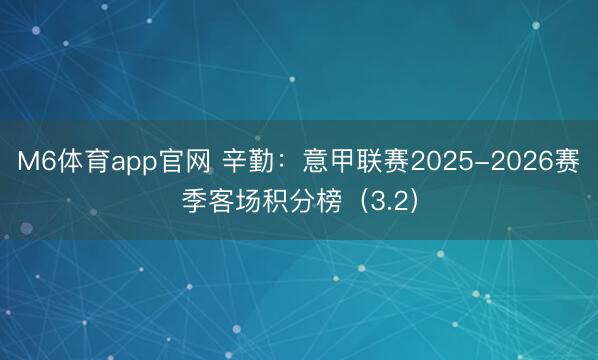 M6体育app官网 辛勤：意甲联赛2025-2026赛季客场积分榜（3.2）