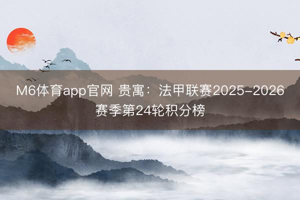 M6体育app官网 贵寓：法甲联赛2025-2026赛季第24轮积分榜