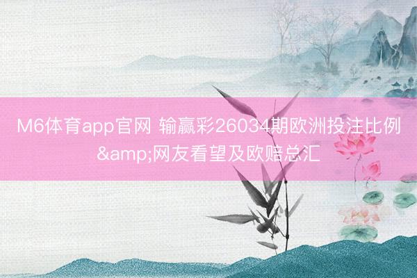 M6体育app官网 输赢彩26034期欧洲投注比例&网友看望及欧赔总汇