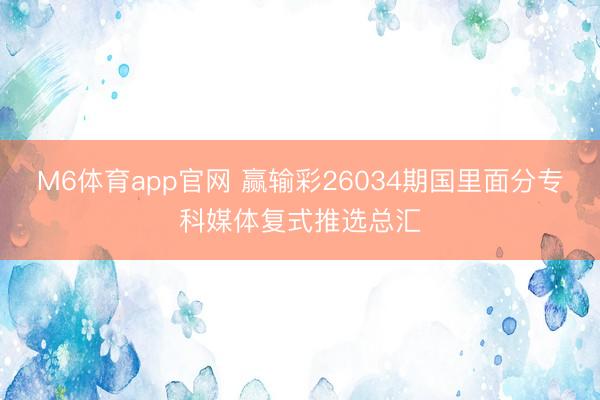 M6体育app官网 赢输彩26034期国里面分专科媒体复式推选总汇