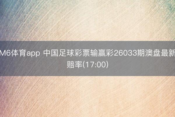 M6体育app 中国足球彩票输赢彩26033期澳盘最新赔率(17:00)