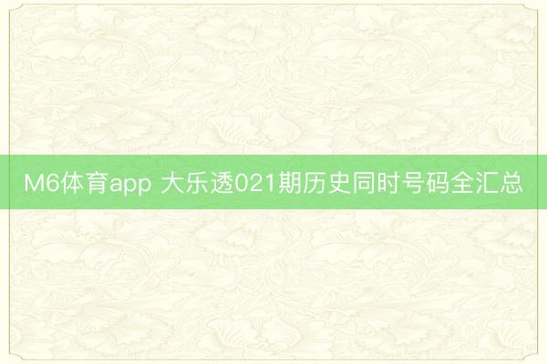 M6体育app 大乐透021期历史同时号码全汇总