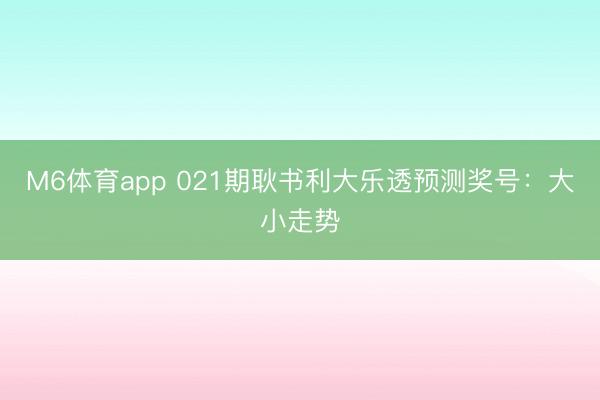 M6体育app 021期耿书利大乐透预测奖号：大小走势