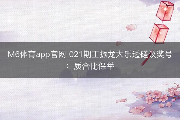 M6体育app官网 021期王振龙大乐透磋议奖号:质合比保举