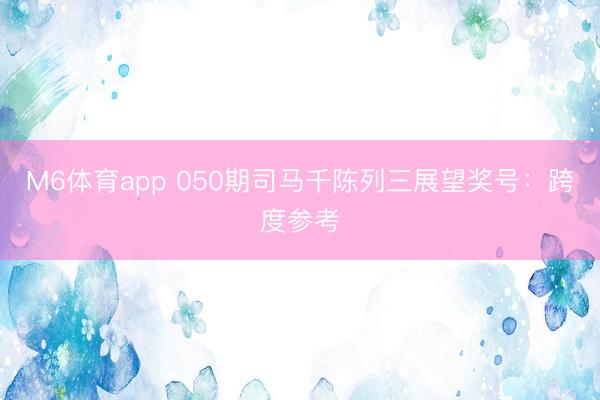 M6体育app 050期司马千陈列三展望奖号:跨度参考