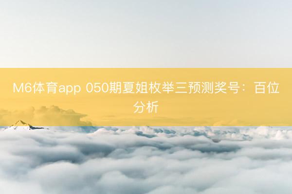 M6体育app 050期夏姐枚举三预测奖号:百位分析