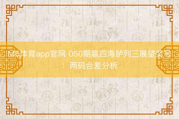 M6体育app官网 050期赢四海胪列三展望奖号：两码合差分析