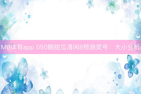 M6体育app 050期甜瓜清闲8预测奖号:大小分析