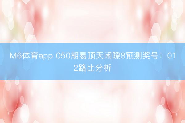 M6体育app 050期易顶天闲隙8预测奖号：012路比分析