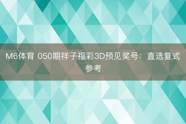 M6体育 050期祥子福彩3D预见奖号:直选复式参考