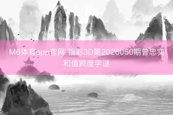 M6体育app官网 福彩3D第2026050期曾忠实和值跨度字谜