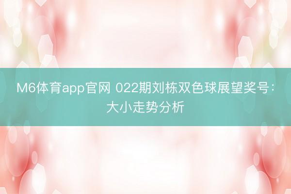 M6体育app官网 022期刘栋双色球展望奖号：大小走势分析