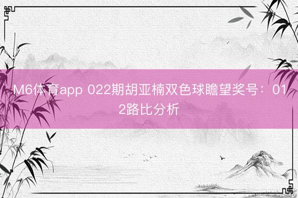 M6体育app 022期胡亚楠双色球瞻望奖号：012路比分析