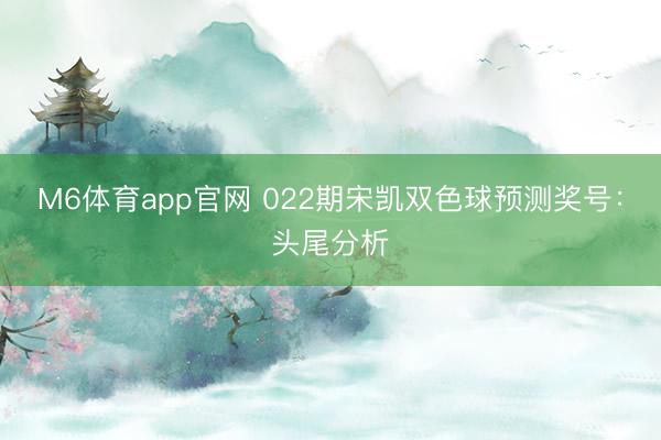 M6体育app官网 022期宋凯双色球预测奖号:头尾分析