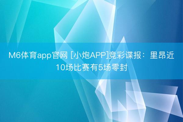 M6体育app官网 [小炮APP]竞彩谍报：里昂近10场比赛有5场零封