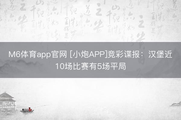 M6体育app官网 [小炮APP]竞彩谍报：汉堡近10场比赛有5场平局