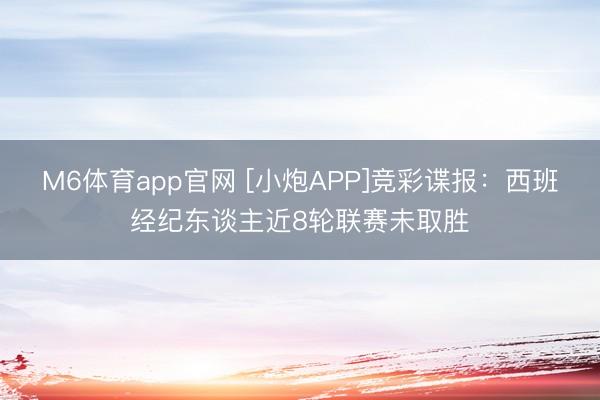 M6体育app官网 [小炮APP]竞彩谍报：西班经纪东谈主近8轮联赛未取胜