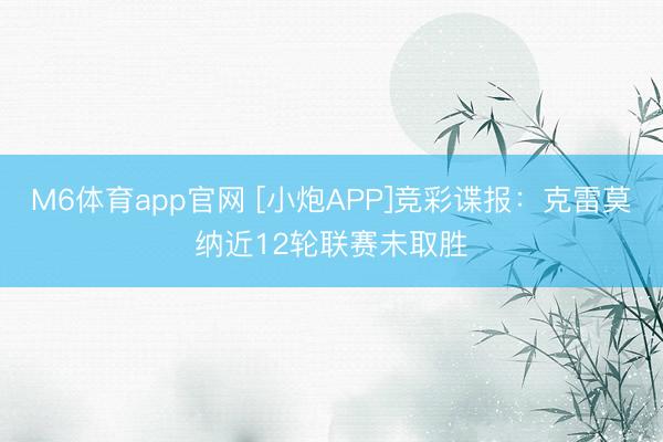M6体育app官网 [小炮APP]竞彩谍报：克雷莫纳近12轮联赛未取胜