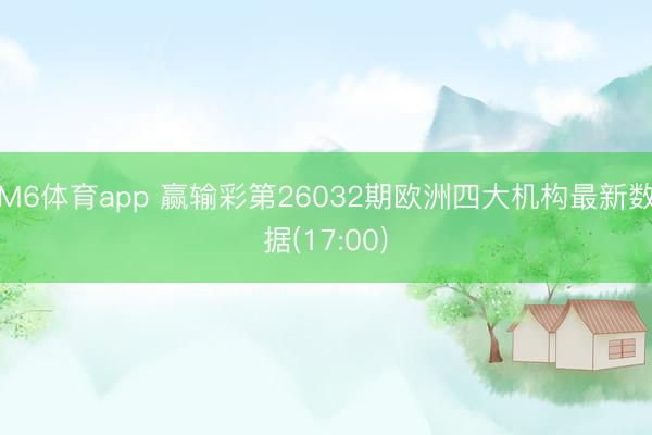 M6体育app 赢输彩第26032期欧洲四大机构最新数据(17:00)