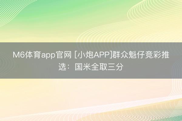 M6体育app官网 [小炮APP]群众魁仔竞彩推选：国米全取三分