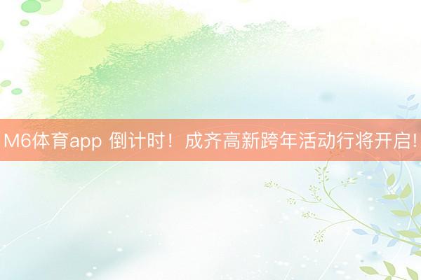 M6体育app 倒计时！成齐高新跨年活动行将开启!