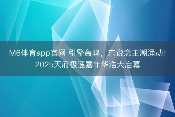 M6体育app官网 引擎轰鸣，东说念主潮涌动！2025天府极速嘉年华浩大启幕