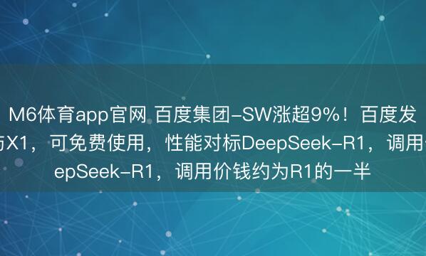 M6体育app官网 百度集团-SW涨超9%！百度发布文心大模子4.5与X1，可免费使用，性能对标DeepSeek-R1，调用价钱约为R1的一半