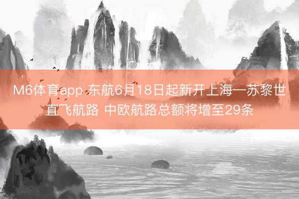 M6体育app 东航6月18日起新开上海—苏黎世直飞航路 中欧航路总额将增至29条