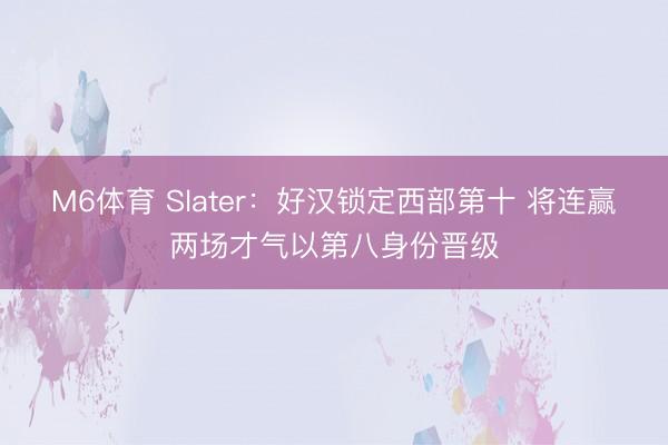 M6体育 Slater：好汉锁定西部第十 将连赢两场才气以第八身份晋级
