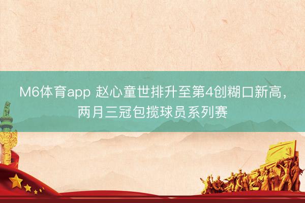M6体育app 赵心童世排升至第4创糊口新高，两月三冠包揽球员系列赛