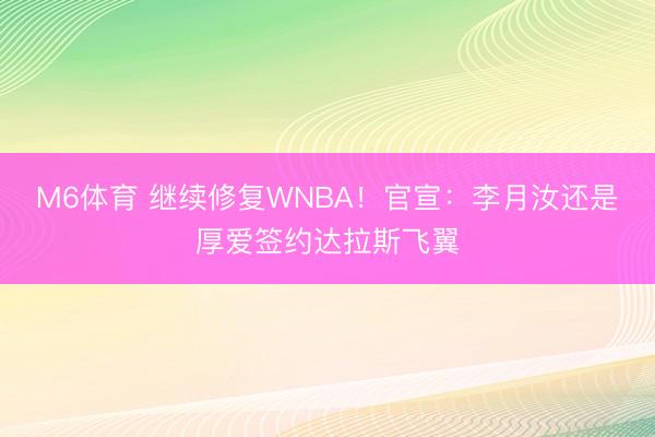 M6体育 继续修复WNBA！官宣：李月汝还是厚爱签约达拉斯飞翼
