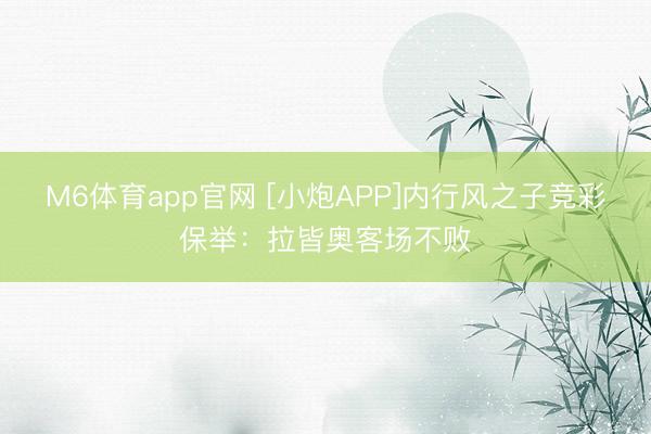 M6体育app官网 [小炮APP]内行风之子竞彩保举：拉皆奥客场不败