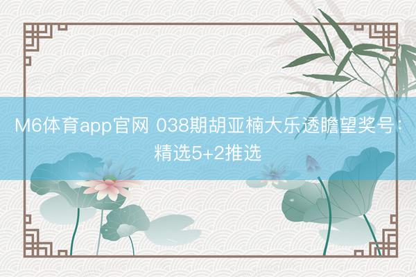 M6体育app官网 038期胡亚楠大乐透瞻望奖号：精选5+2推选