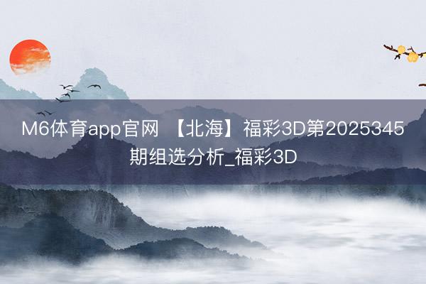 M6体育app官网 【北海】福彩3D第2025345期组选分析_福彩3D