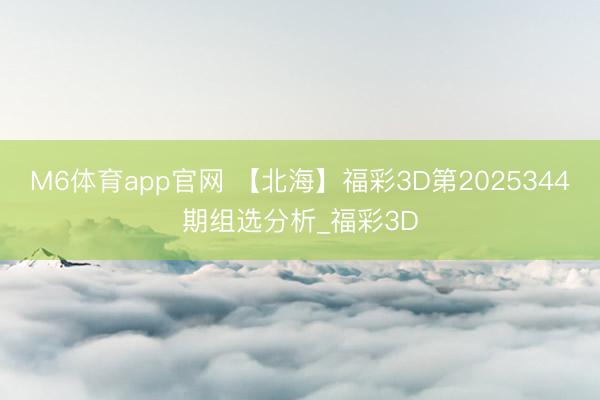 M6体育app官网 【北海】福彩3D第2025344期组选分析_福彩3D