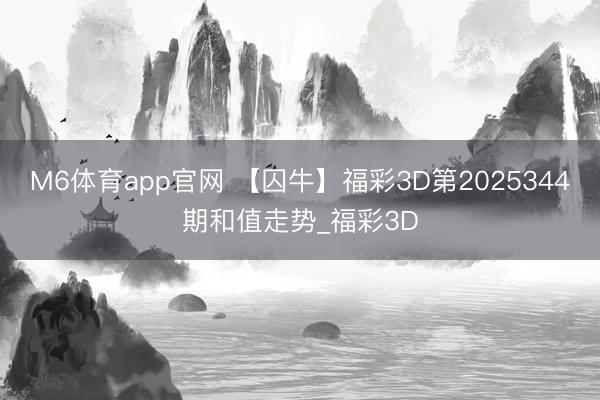 M6体育app官网 【囚牛】福彩3D第2025344期和值走势_福彩3D