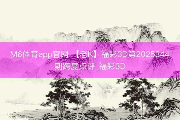 M6体育app官网 【老K】福彩3D第2025344期跨度点评_福彩3D