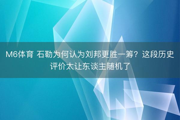 M6体育 石勒为何认为刘邦更胜一筹？这段历史评价太让东谈主随机了