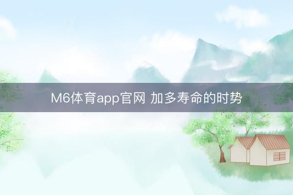 M6体育app官网 加多寿命的时势