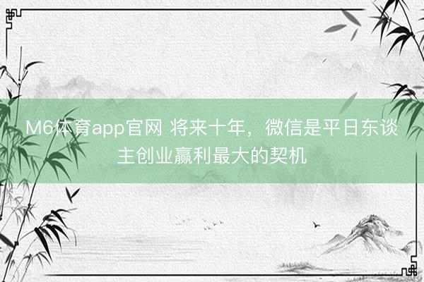 M6体育app官网 将来十年，微信是平日东谈主创业赢利最大的契机