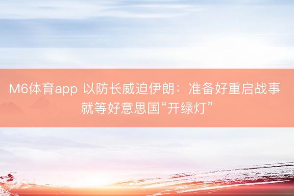 M6体育app 以防长威迫伊朗：准备好重启战事 就等好意思国“开绿灯”