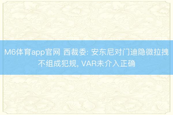 M6体育app官网 西裁委: 安东尼对门迪隐微拉拽不组成犯规， VAR未介入正确